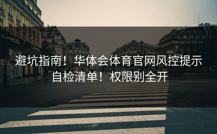 避坑指南！华体会体育官网风控提示自检清单！权限别全开