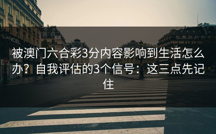 被澳门六合彩3分内容影响到生活怎么办？自我评估的3个信号：这三点先记住