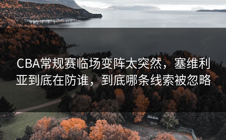 CBA常规赛临场变阵太突然，塞维利亚到底在防谁，到底哪条线索被忽略