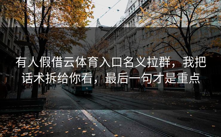 有人假借云体育入口名义拉群，我把话术拆给你看，最后一句才是重点