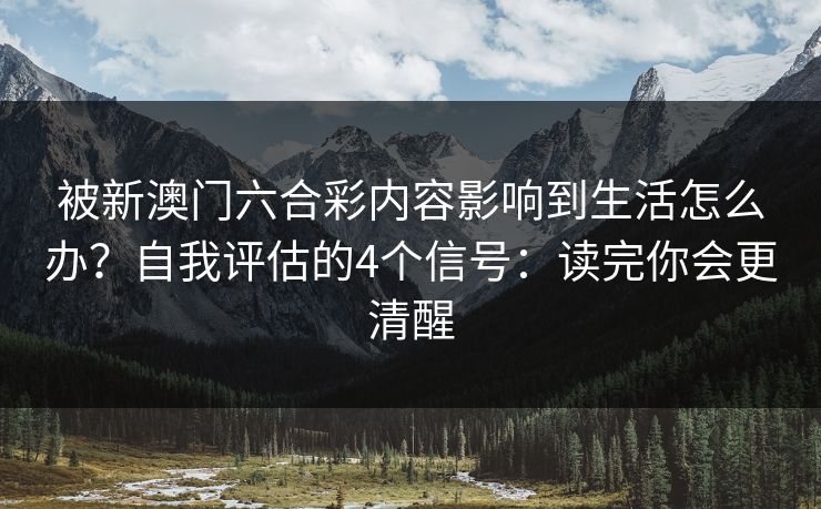 被新澳门六合彩内容影响到生活怎么办？自我评估的4个信号：读完你会更清醒