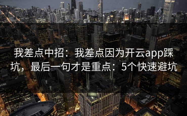 我差点中招：我差点因为开云app踩坑，最后一句才是重点：5个快速避坑