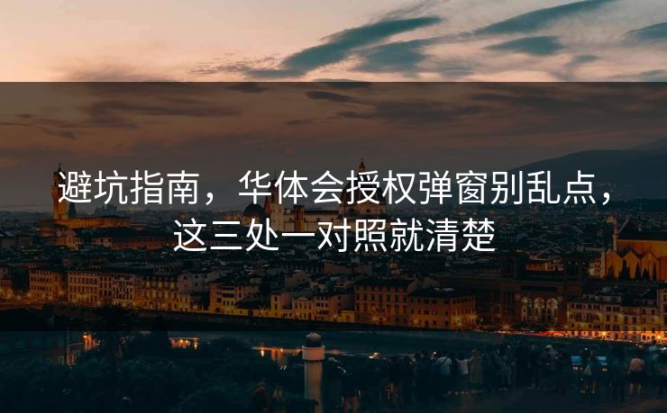 避坑指南,华体会授权弹窗别乱点,这三处一对照就清楚 避坑指南,华体会授权弹窗别乱点,这三处一对照就清楚