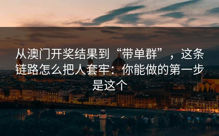 从澳门开奖结果到“带单群”，这条链路怎么把人套牢：你能做的第一步是这个