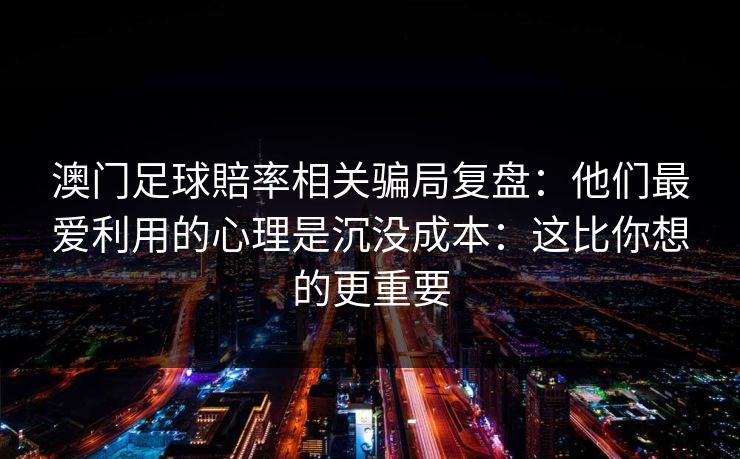 澳门足球賠率相关骗局复盘：他们最爱利用的心理是沉没成本：这比你想的更重要