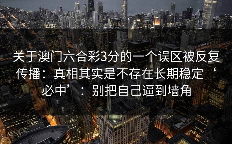 关于澳门六合彩3分的一个误区被反复传播：真相其实是不存在长期稳定‘必中’：别把自己逼到墙角