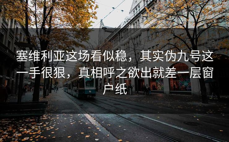 塞维利亚这场看似稳，其实伪九号这一手很狠，真相呼之欲出就差一层窗户纸