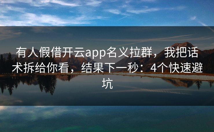 有人假借开云app名义拉群，我把话术拆给你看，结果下一秒：4个快速避坑