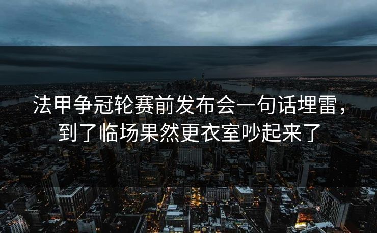 法甲争冠轮赛前发布会一句话埋雷，到了临场果然更衣室吵起来了
