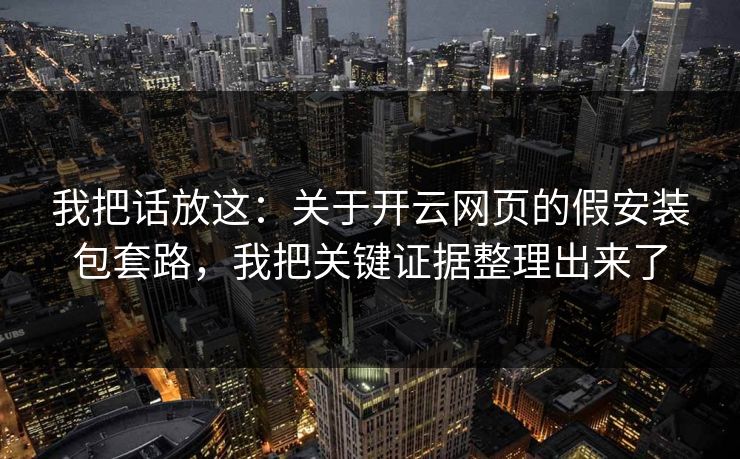 我把话放这：关于开云网页的假安装包套路，我把关键证据整理出来了