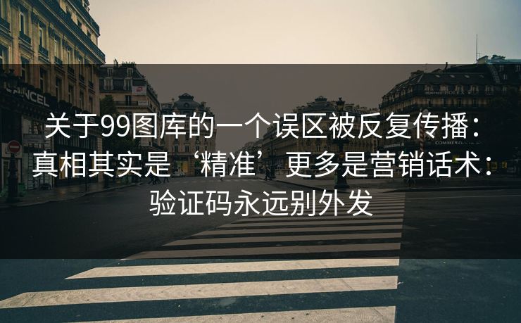 关于99图库的一个误区被反复传播：真相其实是‘精准’更多是营销话术：验证码永远别外发