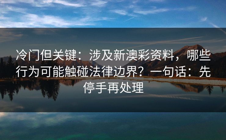 冷门但关键:涉及新澳彩资料,哪些行为可能触碰法律边界?一句话:先停手再处理 冷门但关键:涉及新澳彩资料,哪些行为可能触碰法律边界?一句话:先停手再处理