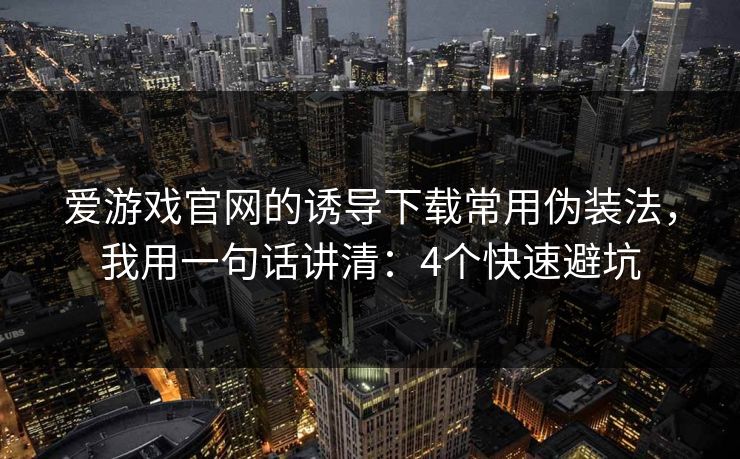 爱游戏官网的诱导下载常用伪装法,我用一句话讲清:4个快速避坑 爱游戏官网的诱导下载常用伪装法,我用一句话讲清:4个快速避坑