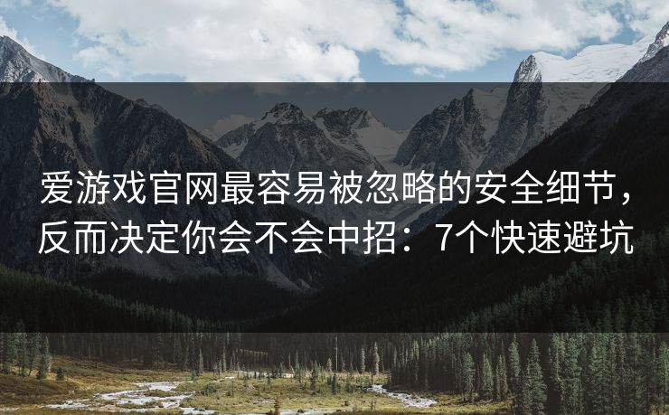 爱游戏官网最容易被忽略的安全细节，反而决定你会不会中招：7个快速避坑