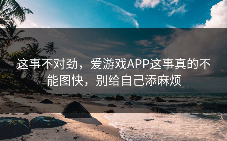 这事不对劲，爱游戏APP这事真的不能图快，别给自己添麻烦