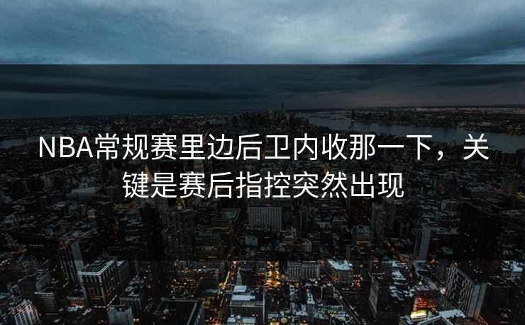NBA常规赛里边后卫内收那一下，关键是赛后指控突然出现
