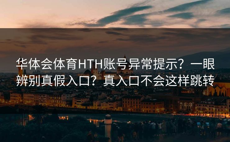 华体会体育HTH账号异常提示?一眼辨别真假入口?真入口不会这样跳转 华体会体育HTH账号异常提示?一眼辨别真假入口?真入口不会这样跳转
