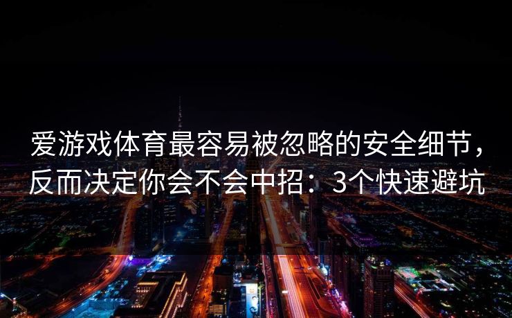 爱游戏体育最容易被忽略的安全细节，反而决定你会不会中招：3个快速避坑