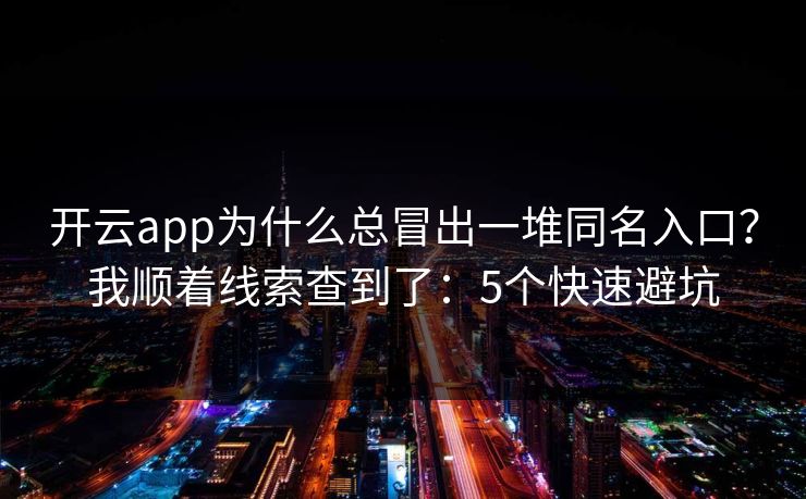 开云app为什么总冒出一堆同名入口？我顺着线索查到了：5个快速避坑