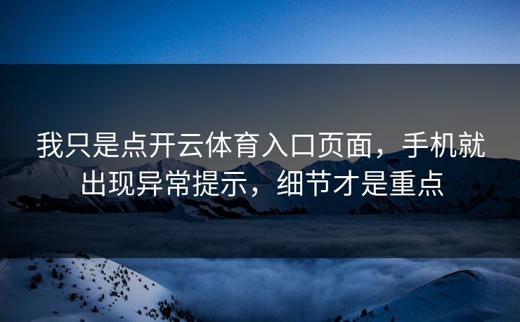 我只是点开云体育入口页面,手机就出现异常提示,细节才是重点 我只是点开云体育入口页面,手机就出现异常提示,细节才是重点