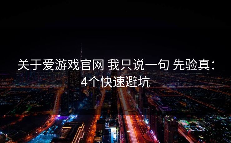 关于爱游戏官网 我只说一句 先验真:4个快速避坑 关于爱游戏官网 我只说一句 先验真:4个快速避坑