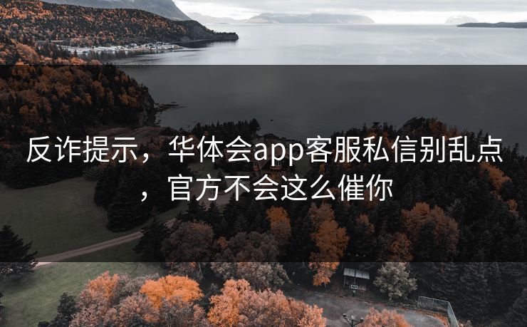 反诈提示，华体会app客服私信别乱点，官方不会这么催你