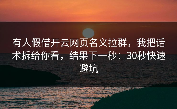 有人假借开云网页名义拉群,我把话术拆给你看,结果下一秒:30秒快速避坑 有人假借开云网页名义拉群,我把话术拆给你看,结果下一秒:30秒快速避坑
